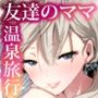 【エロ漫画raw】友達のママが僕のデカチンでイキまくった温泉旅行【d_238283】